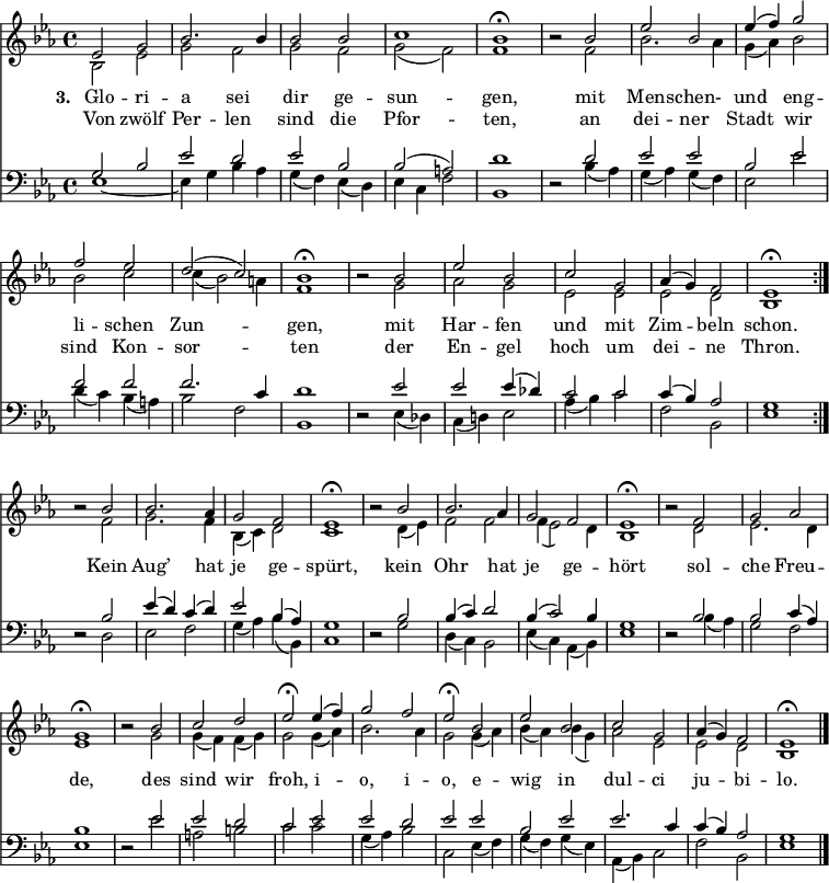 
<< <<
\new Staff \with { \consists "Merge_rests_engraver" } { \clef treble \time 4/4 \key es \major \set Staff.midiInstrument = "church organ" \relative c'
<< {
\set Score.tempoHideNote = ##t \override Score.BarNumber #'transparent = ##t
es2 g | bes2. bes4 | bes2 bes | c1 | bes\fermata |
r2 bes | es bes | es4( f) g2 | f es | d( c) | bes1\fermata |
r2 bes | es bes | c g | as4( g ) f2 | es1\fermata \bar":|." \break } \\
{ bes2 es | g f | g f | g( f) | f1 |
r2 f | bes2. as4 | g( as) bes2 | bes c | c4( bes2) a4 | f1 |
r2 g | as g | es es | es d | bes1 }
>>
\relative c''
<< { r2 bes | bes2. as4 | g2 f | es1\fermata |
r2 bes' | bes2. as4 | g2 f | es1\fermata |
r2 f | g as | g1\fermata |
r2 bes | c d | es\fermata
es4( f) | g2 f | es\fermata
bes | es bes | c g | as4( g) f2 | es1\fermata \bar"|." } \\ {
r2 f | g2. f4 | bes,( c) d2 | c1 |
r2 d4( es) | f2 f | f4( es2) d4 | bes1 |
r2 d2 | es2. d4 | es1 |
r2 g2 | g4( f) f( g) | g2
g4( as) | bes2. as4 | g2
g4( as) | bes( as) bes( g) | as2 es | es d | bes1 } >>
}
\new Lyrics \lyricmode { \set stanza = "3. " Glo2 -- ri -- a sei dir ge -- sun1 -- gen,
""2 mit2 Men -- schen- und eng -- li -- schen Zun1 -- gen,
""2 mit2 Har -- fen und mit Zim -- beln schon.1
""2 Kein2 Aug’2. hat4 je2 ge -- spürt,1
""2 kein2 Ohr2. hat4 je2 ge -- hört1
""2 sol2 -- che Freu -- de,1
""2 des2 sind wir froh,
i2 -- o, i -- o,
e -- wig in dul -- ci ju -- bi -- lo.1 }
\new Lyrics \lyricmode { \set stanza = " " Von2 zwölf Per -- len sind die Pfor1 -- ten,
""2 an2 dei -- ner Stadt wir sind Kon -- sor1 -- ten
""2 der2 En -- gel hoch um dei -- ne Thron.1 }
\new Staff \with { \consists "Merge_rests_engraver" } { \clef bass \key es \major \set Staff.midiInstrument = "church organ" \relative c'
<< { g2 bes | es d | es bes | bes( a) | d1 |
r2 d | es es | bes es | f f | f2. c4 | d1 |
r2 es | es es4( des) | c2 c | c4( bes) as2 | g1 } \\
{ es1~ | es4 g bes as | g( f) es( d) | es c f2 | bes,1 |
r2 bes'4( as) | g( as) g( f) | es2 es' | d4( c) bes( a) | bes2 f | bes,1 |
r2 es4( des) | c( d!) es2 | as4( bes) c2 | f, bes, | es1 }
>>
\relative c'
<< { r2 bes | es4( d) c( d) | es2 bes4( as) | g1 |
r2 bes | bes4( c) d2 | bes4( c2) bes4 | g1 |
r2 bes | bes c4( as) | bes1 |
r2 es | es d | c
es | es d | es
es | bes es | es2. c4 | c( bes) as2 | g1 } \\ {
r2 d | es f | g4( as) bes( bes,) | c1 |
r2 g' | d4( c) bes2 | es4( c) as( bes) | es1 |
r2 bes'4( as) | g2 f | es1 |
r2 es' | a, b | c
c | g4( as) bes2 | c,
es4( f) | g( f) g( es) | as,( bes) c2 | f bes, | es1 } >>
}
>> >>
\layout { indent = #0 }
\midi { \tempo 4 = 100 }
